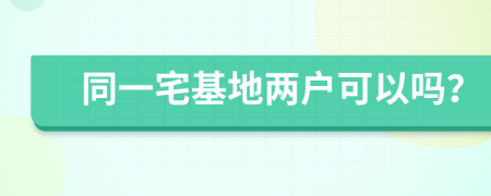 同一宅基地两户可以吗？