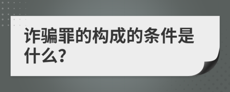 诈骗罪的构成的条件是什么？
