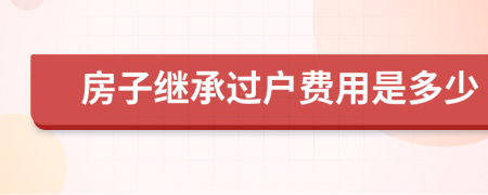 房子继承过户费用是多少