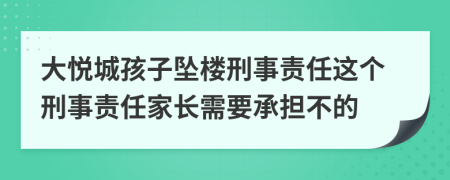 大悦城孩子坠楼刑事责任这个刑事责任家长需要承担不的