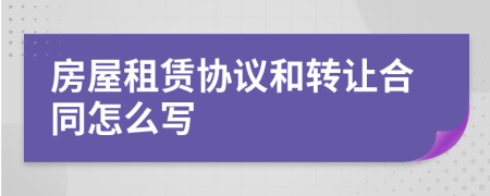 房屋租赁协议和转让合同怎么写