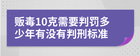 贩毒10克需要判罚多少年有没有判刑标准