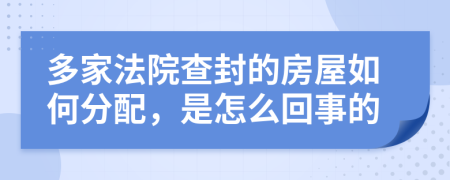 多家法院查封的房屋如何分配，是怎么回事的