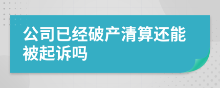 公司已经破产清算还能被起诉吗