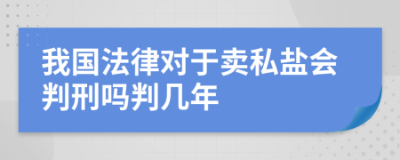 我国法律对于卖私盐会判刑吗判几年