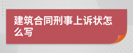 建筑合同刑事上诉状怎么写