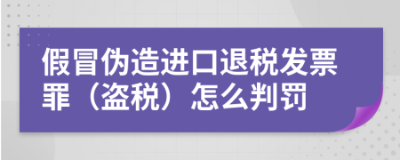 假冒伪造进口退税发票罪（盗税）怎么判罚