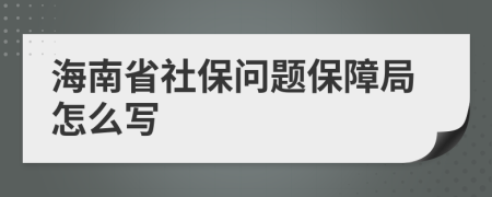 海南省社保问题保障局怎么写