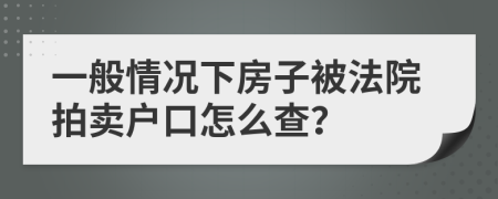 一般情况下房子被法院拍卖户口怎么查？