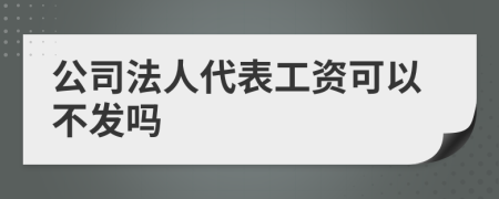 公司法人代表工资可以不发吗