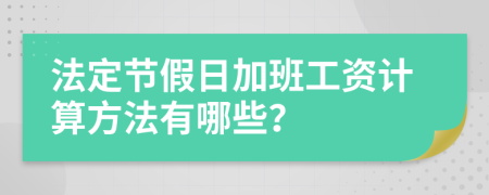 法定节假日加班工资计算方法有哪些？