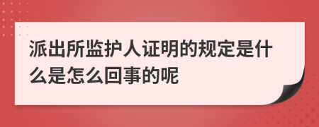 派出所监护人证明的规定是什么是怎么回事的呢