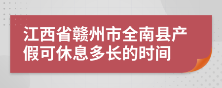 江西省赣州市全南县产假可休息多长的时间