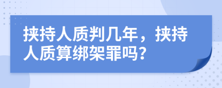 挟持人质判几年，挟持人质算绑架罪吗？