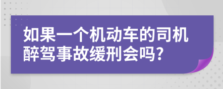 如果一个机动车的司机醉驾事故缓刑会吗?