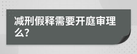 减刑假释需要开庭审理么？