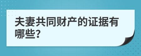夫妻共同财产的证据有哪些？