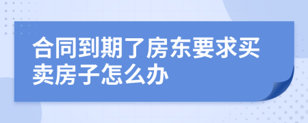 合同到期了房东要求买卖房子怎么办