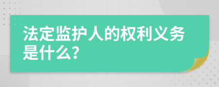 法定监护人的权利义务是什么？