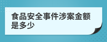 食品安全事件涉案金额是多少