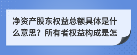 净资产股东权益总额具体是什么意思？所有者权益构成是怎