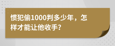 惯犯偷1000判多少年，怎样才能让他收手？