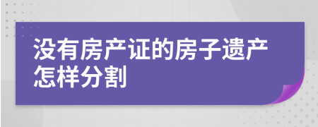 没有房产证的房子遗产怎样分割