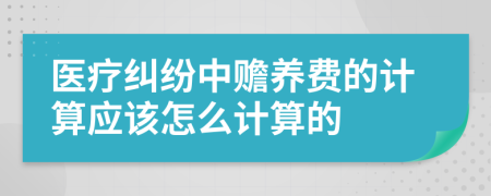 医疗纠纷中赡养费的计算应该怎么计算的