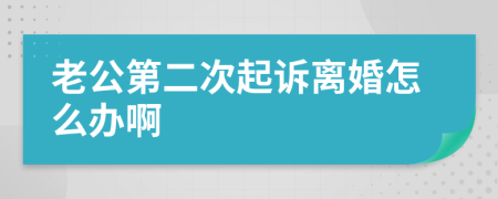 老公第二次起诉离婚怎么办啊