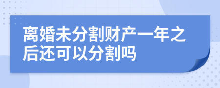 离婚未分割财产一年之后还可以分割吗