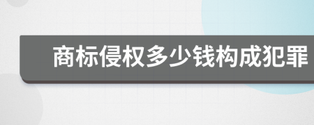 商标侵权多少钱构成犯罪