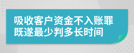 吸收客户资金不入账罪既遂最少判多长时间