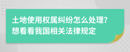 土地使用权属纠纷怎么处理？想看看我国相关法律规定