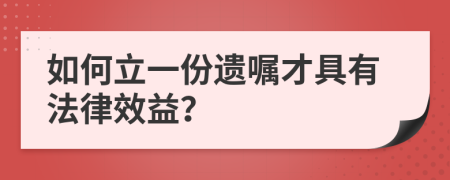 如何立一份遗嘱才具有法律效益？