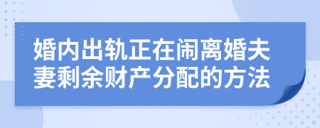 婚内出轨正在闹离婚夫妻剩余财产分配的方法