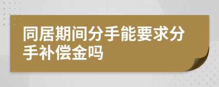 同居期间分手能要求分手补偿金吗