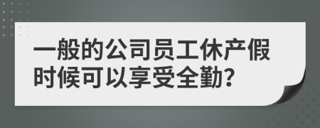 一般的公司员工休产假时候可以享受全勤？