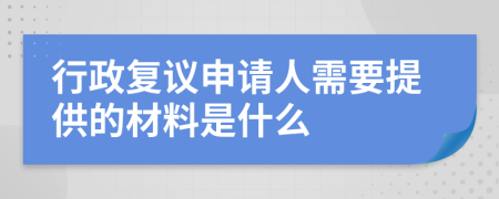 行政复议申请人需要提供的材料是什么