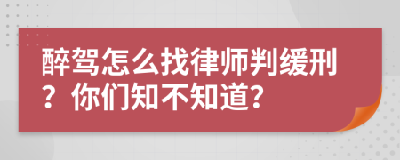 醉驾怎么找律师判缓刑？你们知不知道？