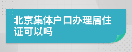 北京集体户口办理居住证可以吗