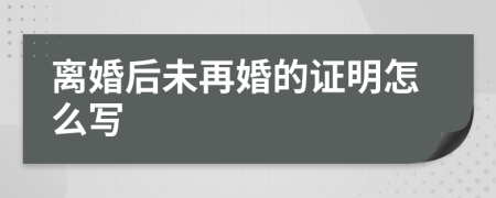 离婚后未再婚的证明怎么写