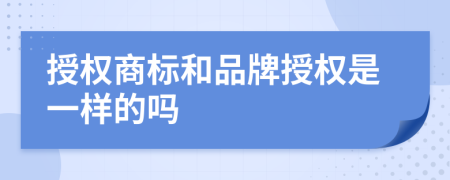 授权商标和品牌授权是一样的吗