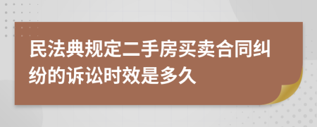 民法典规定二手房买卖合同纠纷的诉讼时效是多久