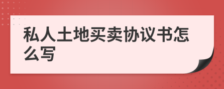 私人土地买卖协议书怎么写
