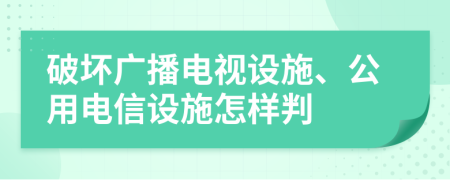 破坏广播电视设施、公用电信设施怎样判