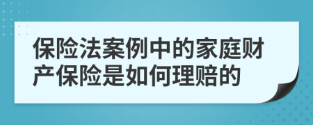 保险法案例中的家庭财产保险是如何理赔的