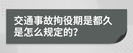 交通事故拘役期是都久是怎么规定的？