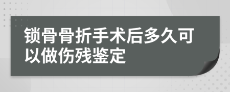 锁骨骨折手术后多久可以做伤残鉴定