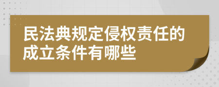 民法典规定侵权责任的成立条件有哪些