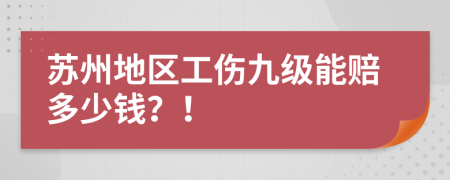 苏州地区工伤九级能赔多少钱？！